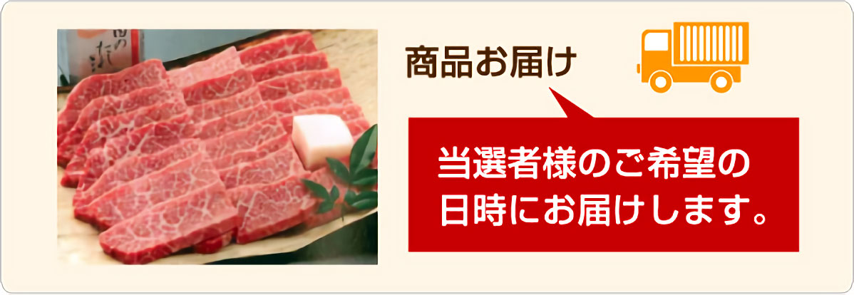 商品お届け ご当選者様のご希望の日時にお届けします。