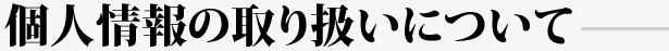 個人情報の取り扱いについて